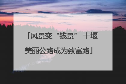 风景变“钱景” 十堰美丽公路成为致富路