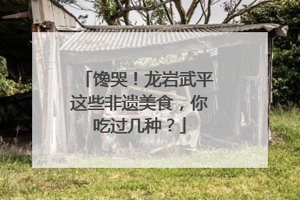 馋哭！龙岩武平这些非遗美食，你吃过几种？