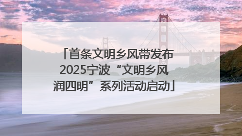 首条文明乡风带发布 2025宁波“文明乡风润四明”系列活动启动