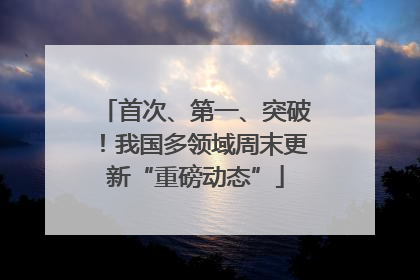首次、第一、突破！我国多领域周末更新“重磅动态”