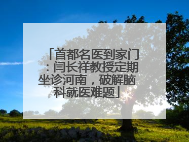 首都名医到家门：闫长祥教授定期坐诊河南，破解脑科就医难题