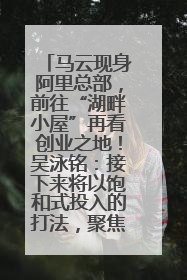 马云现身阿里总部，前往“湖畔小屋”再看创业之地！吴泳铭：接下来将以饱和式投入的打法，聚焦于几大核心战役