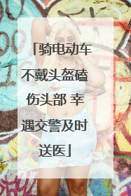 骑电动车不戴头盔磕伤头部 幸遇交警及时送医