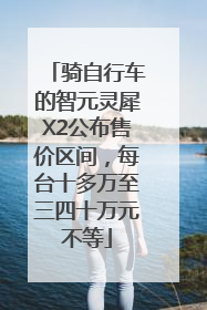 骑自行车的智元灵犀X2公布售价区间，每台十多万至三四十万元不等