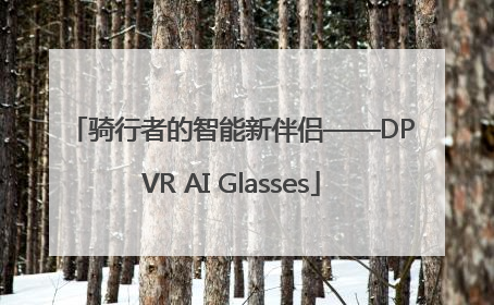 骑行者的智能新伴侣——DPVR AI Glasses