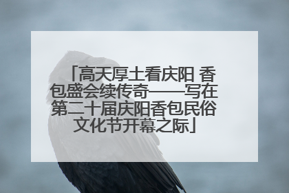 高天厚土看庆阳 香包盛会续传奇——写在第二十届庆阳香包民俗文化节开幕之际
