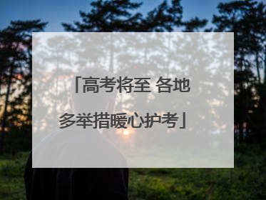 高考将至 各地多举措暖心护考
