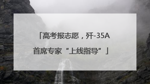 高考报志愿，歼-35A首席专家“上线指导”