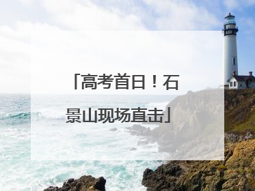 高考首日！石景山现场直击