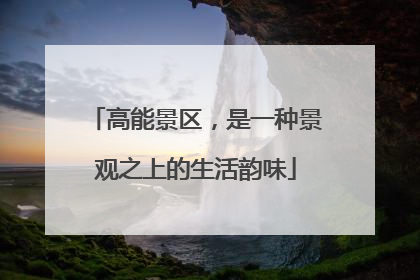 高能景区，是一种景观之上的生活韵味