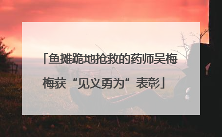 鱼摊跪地抢救的药师吴梅梅获“见义勇为”表彰