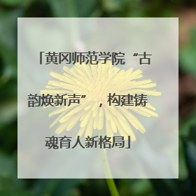 黄冈师范学院“古韵焕新声”，构建铸魂育人新格局