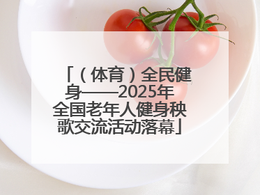 （体育）全民健身——2025年全国老年人健身秧歌交流活动落幕