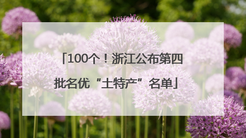 100个！浙江公布第四批名优“土特产”名单