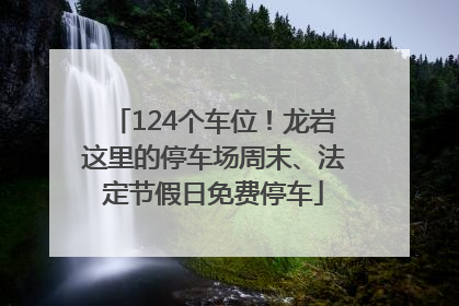 124个车位！龙岩这里的停车场周末、法定节假日免费停车