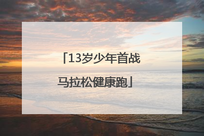 13岁少年首战马拉松健康跑