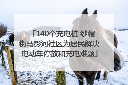 140个充电桩 纱帽街马影河社区为居民解决电动车停放和充电难题