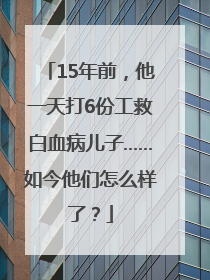 15年前，他一天打6份工救白血病儿子……如今他们怎么样了？