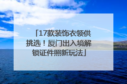17款装饰衣领供挑选！厦门出入境解锁证件照新玩法