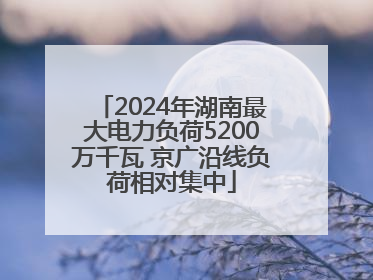 2024年湖南最大电力负荷5200万千瓦 京广沿线负荷相对集中