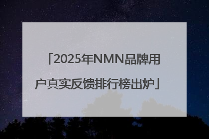 2025年NMN品牌用户真实反馈排行榜出炉