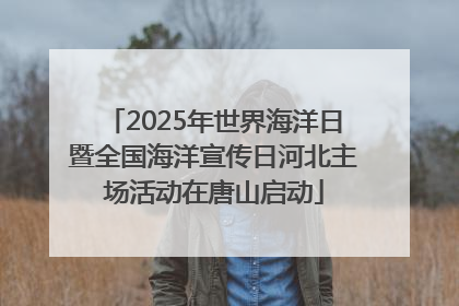 2025年世界海洋日暨全国海洋宣传日河北主场活动在唐山启动