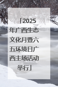 2025年广西生态文化月暨六五环境日广西主场活动举行