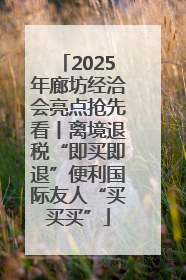 2025年廊坊经洽会亮点抢先看丨离境退税“即买即退”便利国际友人“买买买”