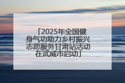 2025年全国健身气功助力乡村振兴志愿服务甘肃站活动在武威市启动