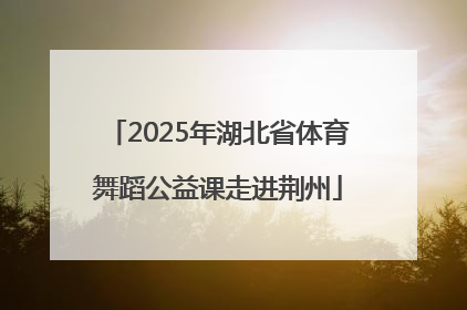 2025年湖北省体育舞蹈公益课走进荆州