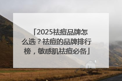 2025祛痘品牌怎么选？祛痘的品牌排行榜，敏感肌祛痘必备