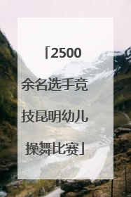 2500余名选手竞技昆明幼儿操舞比赛