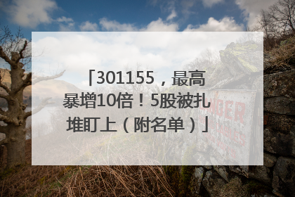 301155，最高暴增10倍！5股被扎堆盯上（附名单）