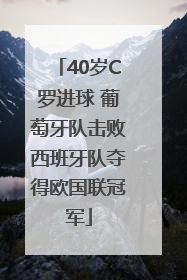 40岁C罗进球 葡萄牙队击败西班牙队夺得欧国联冠军