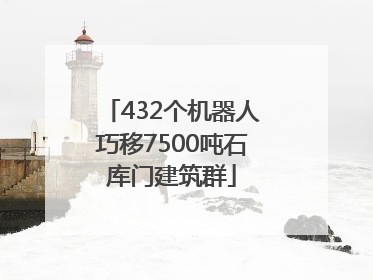 432个机器人巧移7500吨石库门建筑群