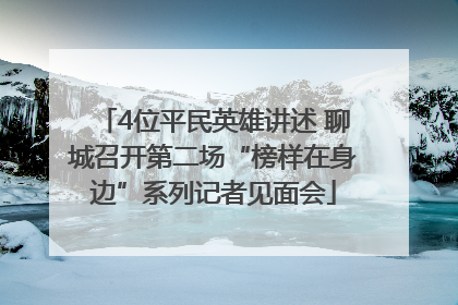 4位平民英雄讲述 聊城召开第二场“榜样在身边”系列记者见面会