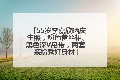 55岁李嘉欣晒庆生照，粉色蕾丝裙、黑色深V吊带，两套装扮秀好身材