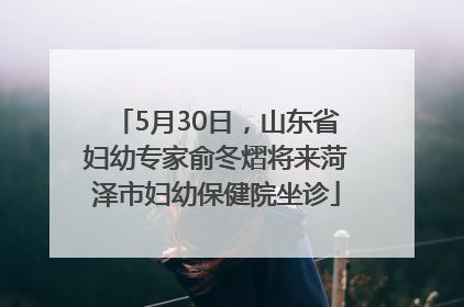 5月30日，山东省妇幼专家俞冬熠将来菏泽市妇幼保健院坐诊