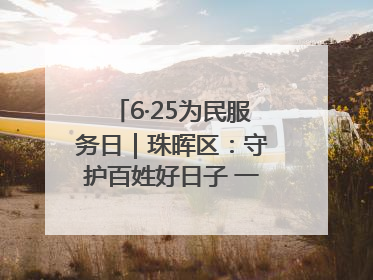 6·25为民服务日｜珠晖区：守护百姓好日子 一心为民零距离