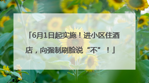 6月1日起实施！进小区住酒店，向强制刷脸说“不”！