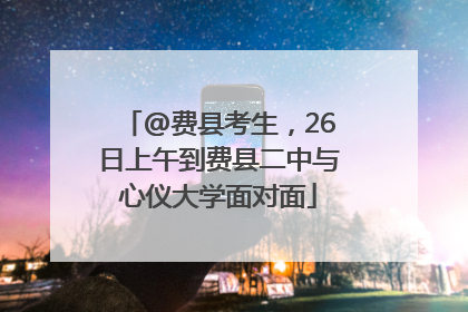 @费县考生，26日上午到费县二中与心仪大学面对面