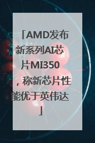 AMD发布新系列AI芯片MI350，称新芯片性能优于英伟达