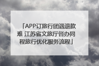 APP订旅行团遇退款难 江苏省文旅厅督办同程旅行优化服务流程