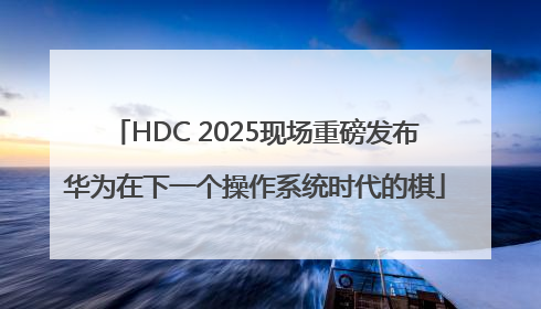 HDC 2025现场重磅发布华为在下一个操作系统时代的棋