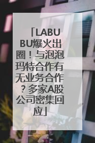 LABUBU爆火出圈！与泡泡玛特合作有无业务合作？多家A股公司密集回应