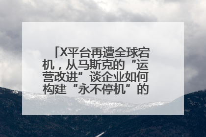 X平台再遭全球宕机，从马斯克的“运营改进”谈企业如何构建“永不停机”的数字护城河