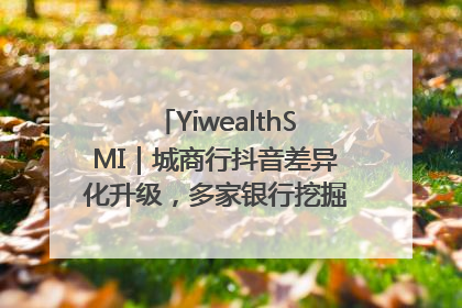 YiwealthSMI｜城商行抖音差异化升级，多家银行挖掘自身特色出圈！